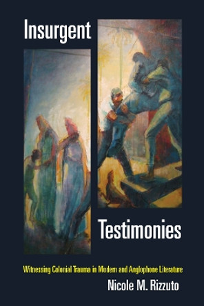 Insurgent Testimonies: Witnessing Colonial Trauma in Modern and Anglophone Literature by Nicole M. Rizzuto 9780823267811