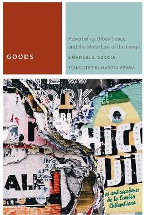 Goods: Advertising, Urban Space, and the Moral Law of the Image by Emanuele Coccia 9780823280223