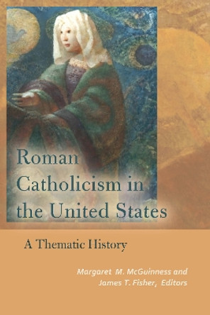 Roman Catholicism in the United States: A Thematic History by Margaret M. McGuinness 9780823282760