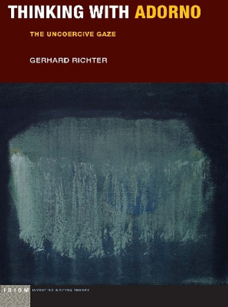 Thinking with Adorno: The Uncoercive Gaze by Gerhard Richter 9780823284023