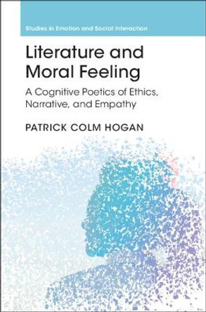 Literature and Moral Feeling: A Cognitive Poetics of Ethics, Narrative, and Empathy by Patrick Colm Hogan