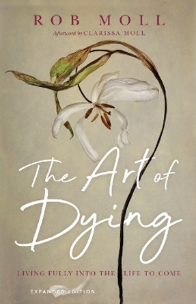 The Art of Dying: Living Fully into the Life to Come by Rob Moll 9780830847211