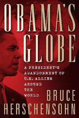 Obama's Globe: A President's Abandonment of US Allies Around the World by Bruce Herschensohn 9780825306853