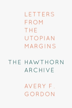 The Hawthorn Archive: Letters from the Utopian Margins by Avery F. Gordon 9780823276318