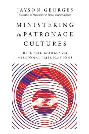 Ministering in Patronage Cultures: Biblical Models and Missional Implications by Jayson Georges 9780830852475