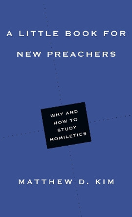 A Little Book for New Preachers: Why and How to Study Homiletics by Matthew D. Kim 9780830853472