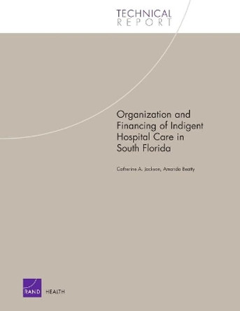 Organization and Financing of Hospital Care for Indigents in South Florida: 2003 by Catherine A. Jackson 9780833035110