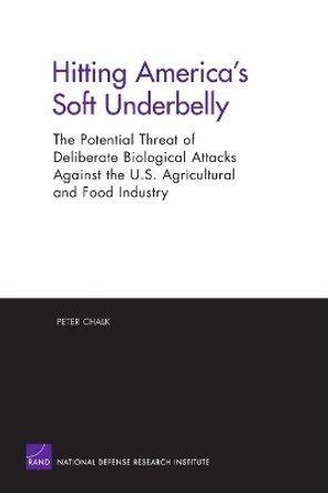 Hitting America's Soft Underbelly: The Potential Threat of Deliberate Biological Attacks Against the U.S. Agricultural and Food Industry: MG-135-OSD by Peter Chalk 9780833035226