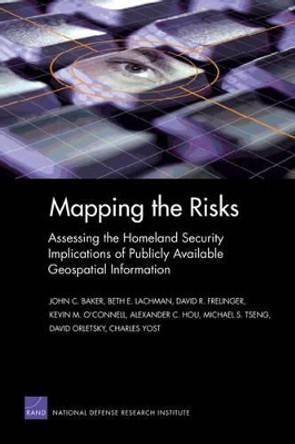 Mapping the Risks: Assessing Homeland Security Implications of Publicly Available Geospatial Information: MG-142-NGA by John C. Baker 9780833035479