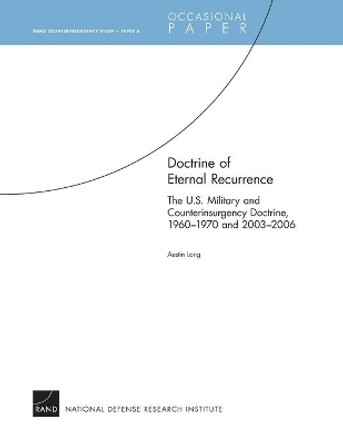 Doctrine of Eternal Recurrence: The U.S. Military and Counterinsurgency Doctrine, 1960-1970 and 2003-2006 - RAND Counterinsurgency Study: Paper 6 by Austin Long 9780833044709