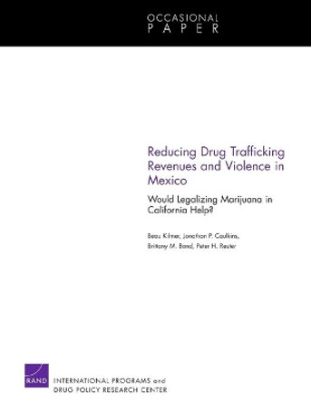 Reducing Drug Trafficking Revenues and Violence in Mexico: Would Legalizing Marijuana in California Help? by Beau Kilmer 9780833051073