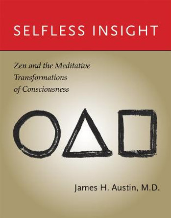 Selfless Insight: Zen and the Meditative Transformations of Consciousness by James H. Austin