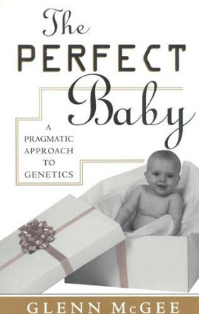 The Perfect Baby: A Pragmatic Approach to Genetics by Glenn McGee 9780847683444