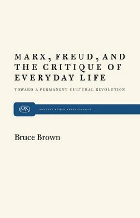 Marx, Freud and the Critique of Everyday Life: Toward a Permanent Cultural Revolution by Bruce Brown 9780853452805