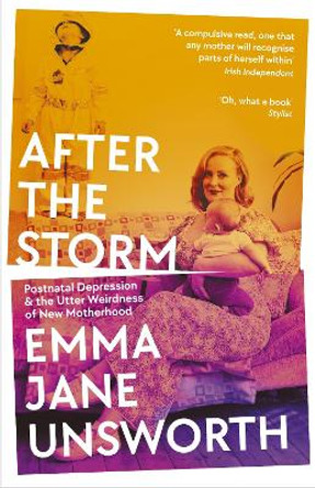 After the Storm: Postnatal Depression and the Utter Weirdness of New Motherhood by Emma Jane Unsworth