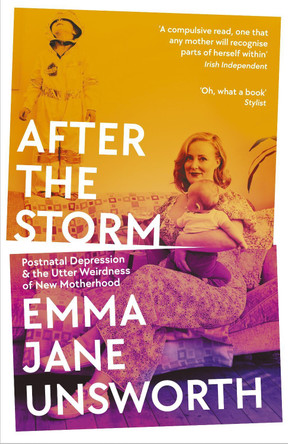 After the Storm: Postnatal Depression and the Utter Weirdness of New Motherhood Emma Jane Unsworth 9781788166553