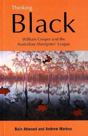 Thinking Black: William Cooper and the Australian Aborigines' League by Bain Attwood 9780855754594