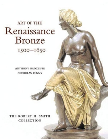 Art of the Renaissance Bronze, 1500-1650: The Robert H. Smith Collection by Anthony Radcliffe 9780856675904