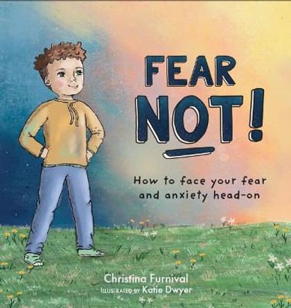 Fear Not: How to Face Your Fear and Anxiety Head on by Christina Furnival