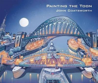 Painting the Toon: Portraits of Newcastle by John Coatsworth 9780857160249