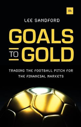 Goals to Gold: Trading the football pitch for the financial markets by Lee Sandford 9780857193568