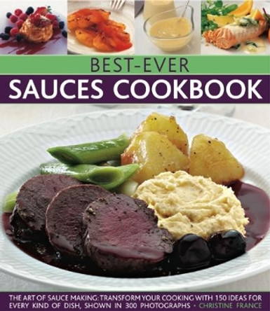 Best-Ever Sauces Cookbook: The art of sauce making: transform your cooking with 150 ideas for every kind of dish, shown in 300 photographs by Christine France 9780857233462