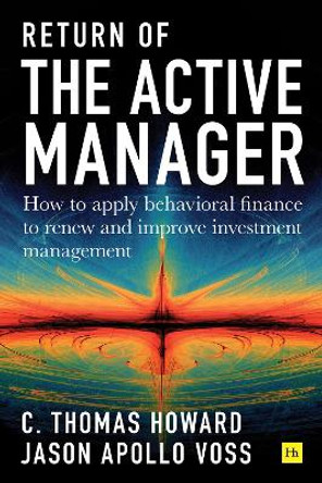 Return of the Active Manager: How to apply behavioral finance to renew and improve investment management by C.Thomas Howard 9780857197634