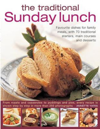 The Traditional Sunday Lunch: Favourite Dishes for Family Meals, with 70 Traditional Starters, Main Courses and Desserts by Annette Yates 9780857232885