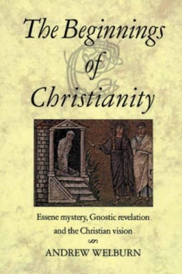 The Beginnings of Christianity: Essene Mystery, Gnostic Revelation and the Christian Vision by Andrew J. Welburn 9780863154485