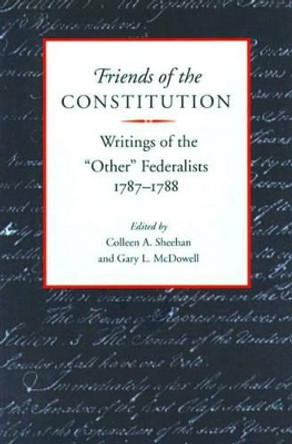 Friends of the Constitution: Writings of the &quot;Other&quot; Federalists, 1787-1788 by Colleen A. Sheehan 9780865971554