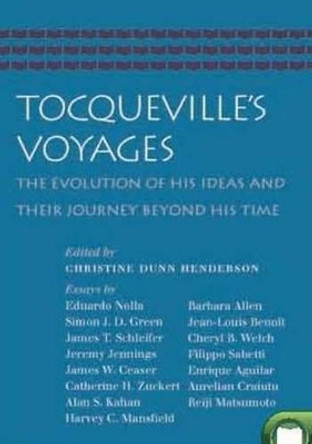 Tocqueville's Voyages: The Evolution of His Ideas and Their Journey Beyond His Time by Christine Dunn Henderson 9780865978706