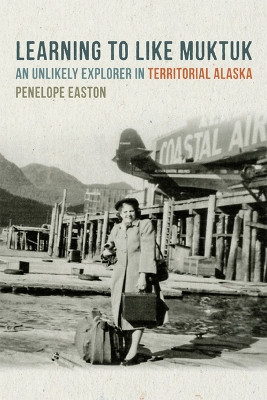 Learning to Like Muktuk: An Unlikely Explorer in Territorial Alaska by Penelope S. Easton 9780870717581