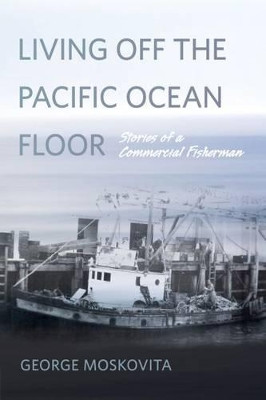 Living Off the Pacific Ocean Floor: Stories of a Commercial Fisherman by George Moskovita 9780870718243