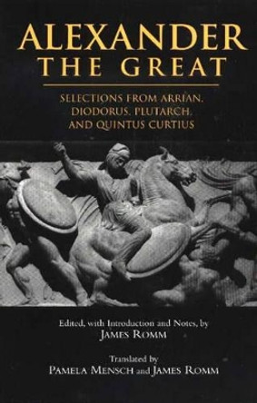 Alexander The Great: Selections from Arrian, Diodorus, Plutarch, and Quintus Curtius by James Romm 9780872207288