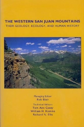 The Western San Juan Mountains: Their Geology, Ecology, and Human History by Rob Blair 9780870813788