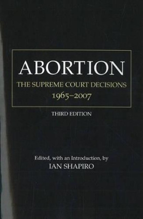 Abortion: The Supreme Court Decisions, 1965-2007 by Ian Shapiro 9780872209039