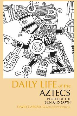 Daily Life of the Aztecs: People of the Sun and Earth by David Carrasco 9780872209336
