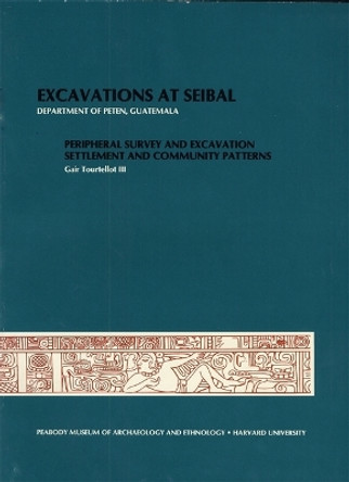 Excavations at Seibal, Department of Peten, Guatemala, IV: Peripheral Survey and Excavation, Settlement and Community Patterns by Gair Tourtellot, III 9780873656887