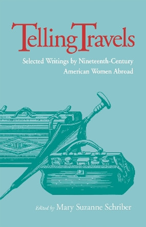 Telling Travels: Selected Writings by Nineteenth-Century American Women Abroad by Mary Suzanne Schriber 9780875801957