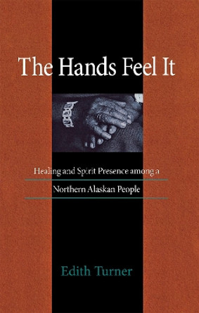 Hands Feel It: Healing and Spirit Presence among a Northern Alaskan People by Edith Turner 9780875802121