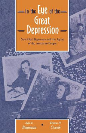 In the Eye of the Great Depression: New Deal Reporters and the Agony of the American People by Bauman 9780875805412