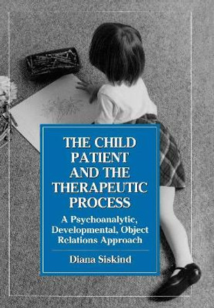 The Child Patient and the Therapeutic Process: A Psychoanalytic, Developmental, Object Relations Approach by Diana Siskind 9780876684948