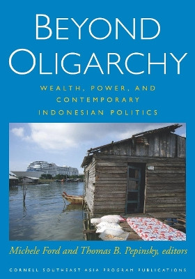 Beyond Oligarchy: Wealth, Power, and Contemporary Indonesian Politics by Michele Ford 9780877273035