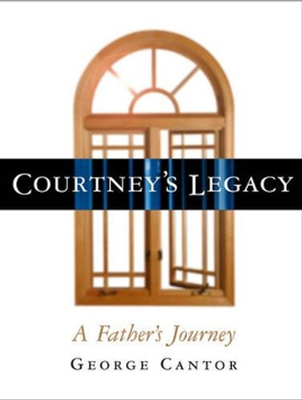 Courtney's Legacy: A Father's Journey by George Cantor 9780878332601