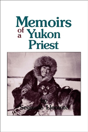 Memoirs of a Yukon Priest by Segundo Llorente 9780878403615