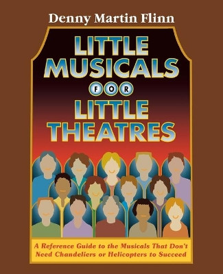 Little Musicals for Little Theatres: A Reference Guide for Musicals That Don't Need Chandeliers or Helicopters to Succeed by Denny Martin Flinn 9780879103217