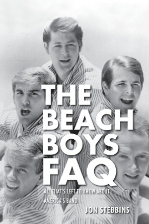 The Beach Boys FAQ: All That's Left to Know About America's Band by Jon Stebbins 9780879309879