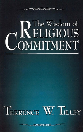 The Wisdom of Religious Commitment by Terrence W. Tilley 9780878403677