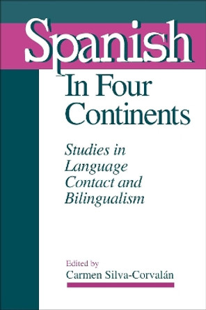 Spanish in Four Continents: Studies in Language Contact and Bilingualism by Carmen Silva-Corvalan 9780878406494