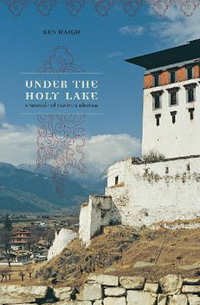 Under the Holy Lake: A Memoir of Eastern Bhutan by Ken Haigh 9780888644923